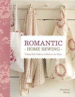 Romantic Home Sewing Cottage Style Projects to Stitch for the Home by 