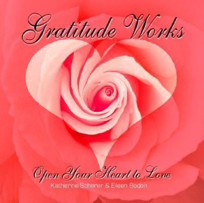 Gratitude Works Open Your Heart to Love by Eileen Bodoh and Katherine 