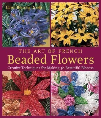 The Art of French Beaded Flowers Creative Techniques for Making 30 